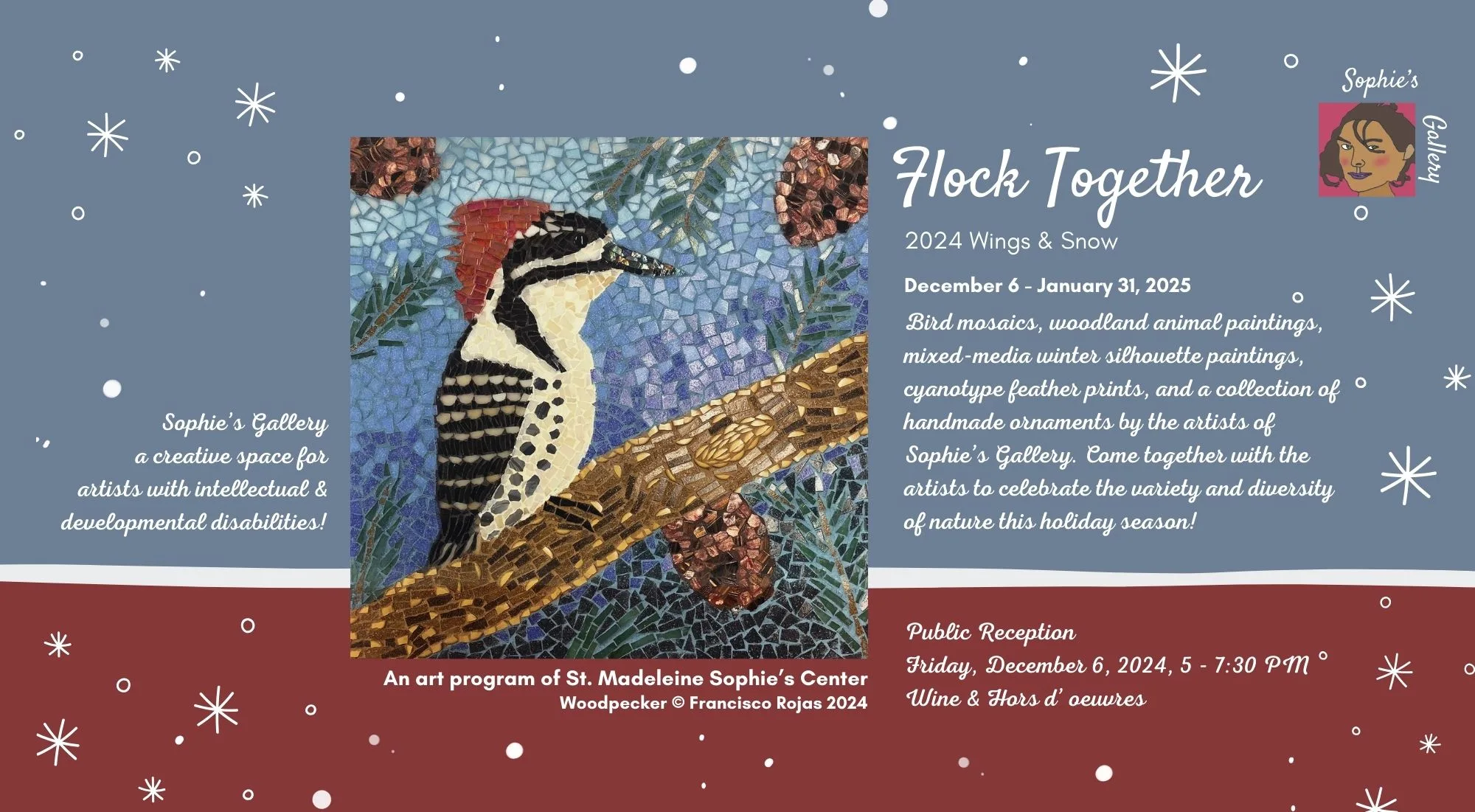 Wings and Snow information card Featuring a mosaic Woodpecker by Francisco Rojas. "Bird mosaics, woodland animal paintings, mixed-media winter silhouette paintings, cyanotype feather prints, and a collection of handmade ornaments by the artists of Sophie’s Gallery. Come together with the artists to celebrate the variety and diversity of nature this holiday season!"